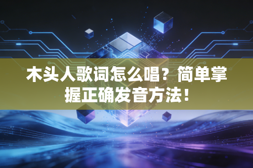木头人歌词怎么唱？简单掌握正确发音方法！
