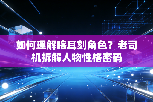 如何理解喀耳刻角色？老司机拆解人物性格密码