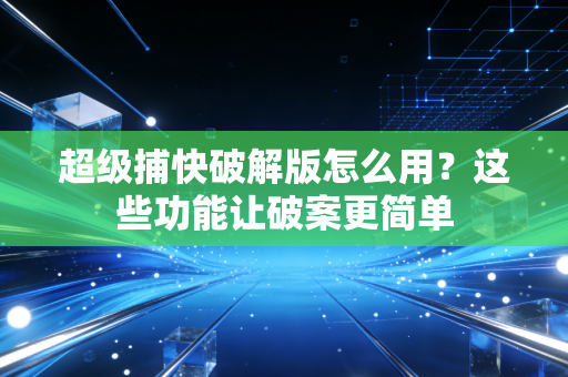 超级捕快破解版怎么用？这些功能让破案更简单