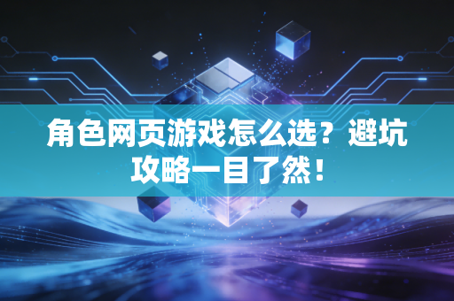 角色网页游戏怎么选？避坑攻略一目了然！