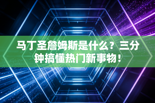 马丁圣詹姆斯是什么？三分钟搞懂热门新事物！