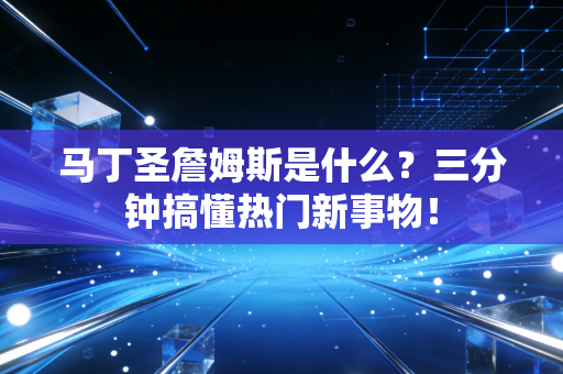 马丁圣詹姆斯是什么？三分钟搞懂热门新事物！
