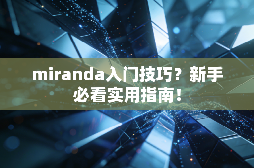 miranda入门技巧？新手必看实用指南！