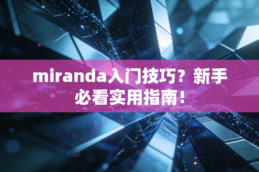 miranda入门技巧？新手必看实用指南！