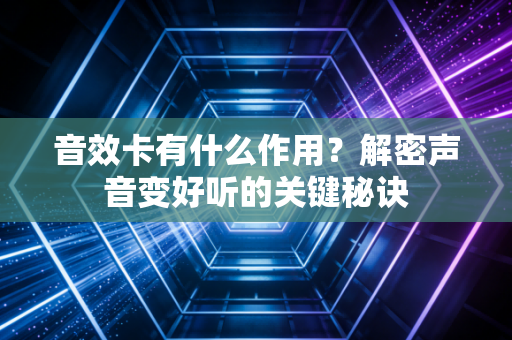 音效卡有什么作用？解密声音变好听的关键秘诀