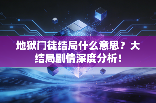 地狱门徒结局什么意思?大结局剧情深度分析!