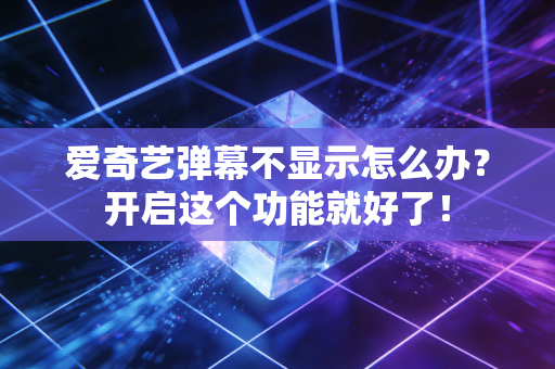 爱奇艺弹幕不显示怎么办？开启这个功能就好了！