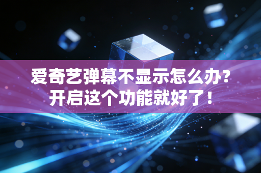 爱奇艺弹幕不显示怎么办？开启这个功能就好了！