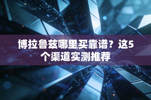 博拉鲁兹哪里买靠谱？这5个渠道实测推荐