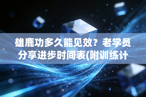 雄鹿功多久能见效?老学员分享进步时间表(附训练计划)