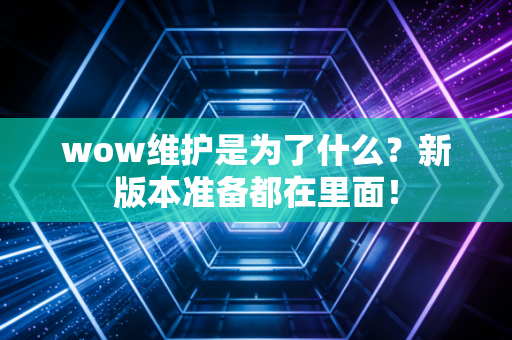 wow维护是为了什么？新版本准备都在里面！