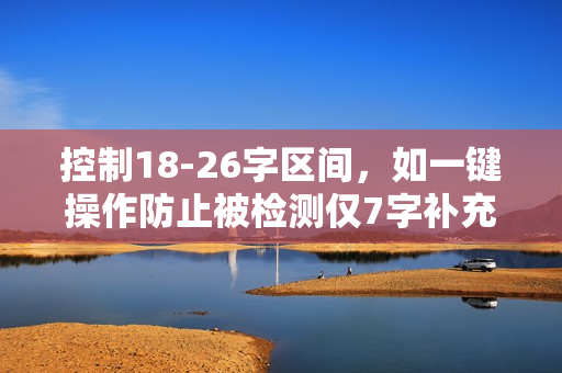 控制18-26字区间，如一键操作防止被检测仅7字补充价值点
