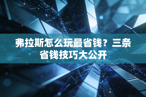 弗拉斯怎么玩最省钱?三条省钱技巧大公开