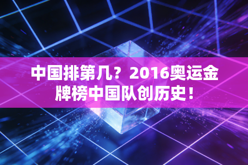 中国排第几？2016奥运金牌榜中国队创历史！