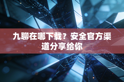 九聊在哪下载?安全官方渠道分享给你