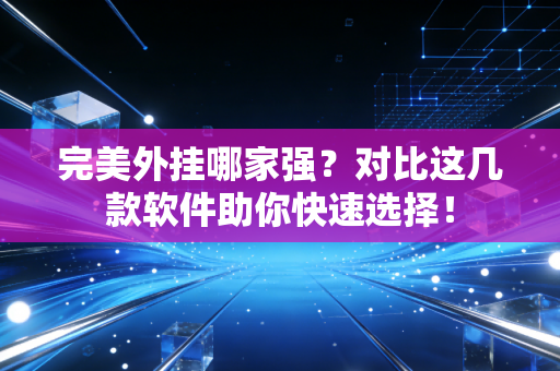 完美外挂哪家强?对比这几款软件助你快速选择!