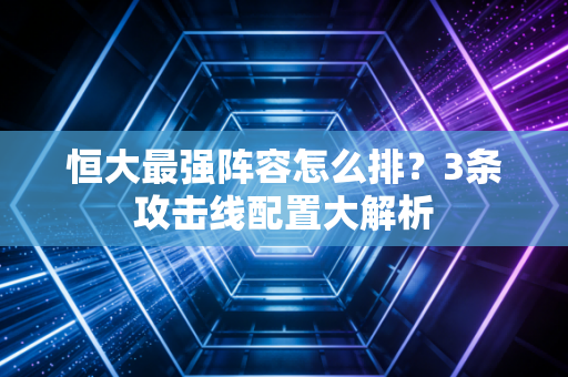 恒大最强阵容怎么排？3条攻击线配置大解析