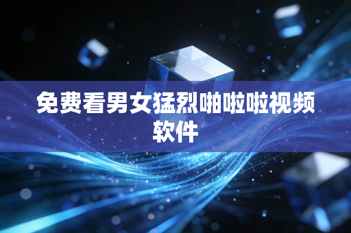 免费看男女猛烈啪啦啦视频软件