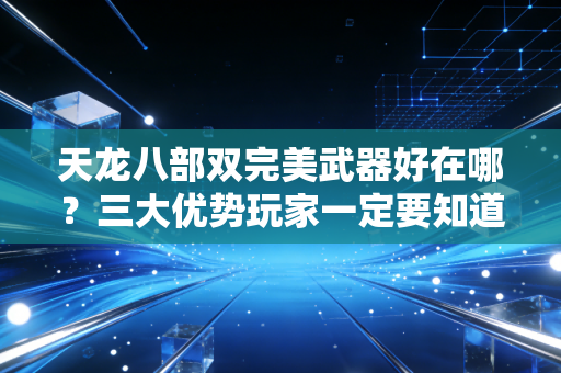 天龙八部双完美武器好在哪？三大优势玩家一定要知道