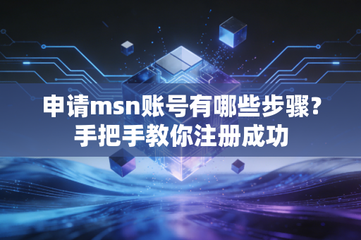 申请msn账号有哪些步骤?手把手教你注册成功