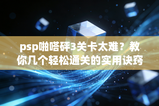psp啪嗒砰3关卡太难？教你几个轻松通关的实用诀窍！