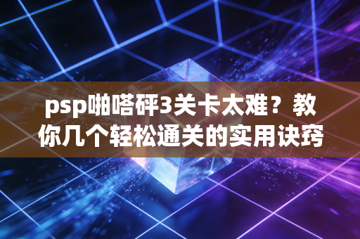 psp啪嗒砰3关卡太难？教你几个轻松通关的实用诀窍！
