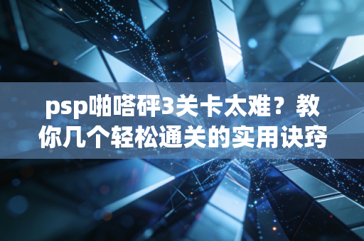 psp啪嗒砰3关卡太难？教你几个轻松通关的实用诀窍！