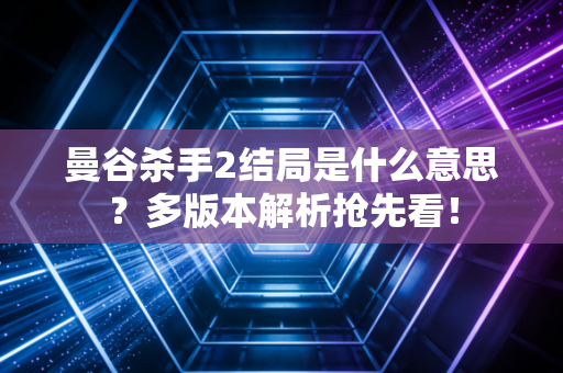 曼谷杀手2结局是什么意思？多版本解析抢先看！