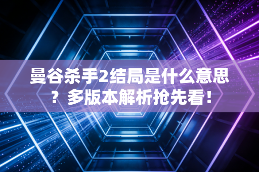 曼谷杀手2结局是什么意思？多版本解析抢先看！