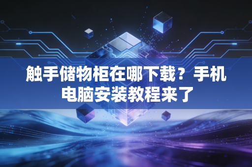 触手储物柜在哪下载？手机电脑安装教程来了