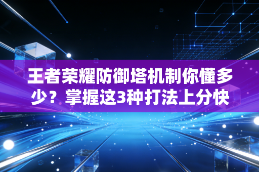 王者荣耀防御塔机制你懂多少？掌握这3种打法上分快！