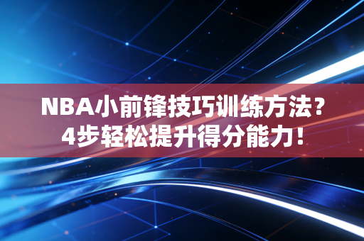 NBA小前锋技巧训练方法？4步轻松提升得分能力！