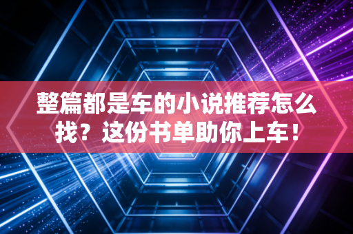 整篇都是车的小说推荐怎么找？这份书单助你上车！