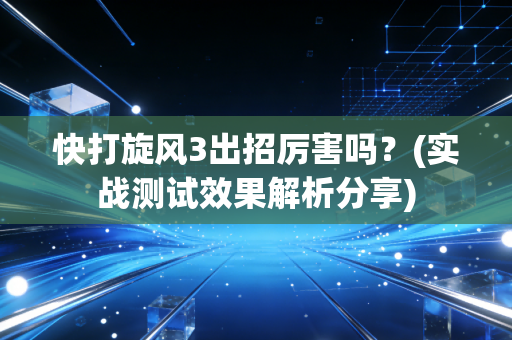 快打旋风3出招厉害吗?(实战测试效果解析分享)