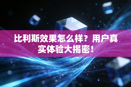 比利斯效果怎么样？用户真实体验大揭密！