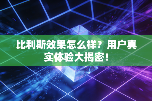 比利斯效果怎么样？用户真实体验大揭密！