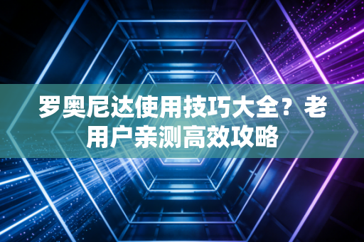 罗奥尼达使用技巧大全？老用户亲测高效攻略