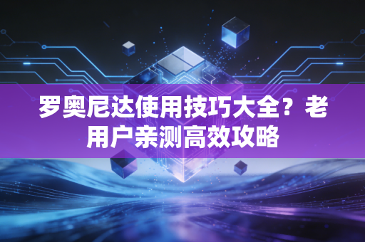 罗奥尼达使用技巧大全？老用户亲测高效攻略