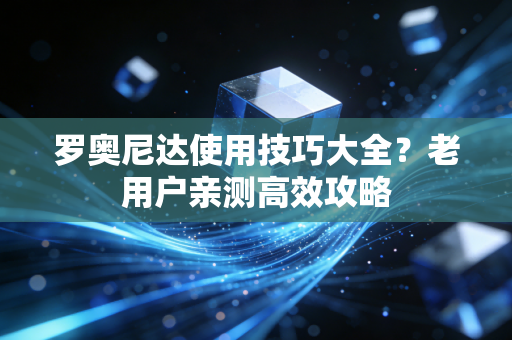 罗奥尼达使用技巧大全？老用户亲测高效攻略