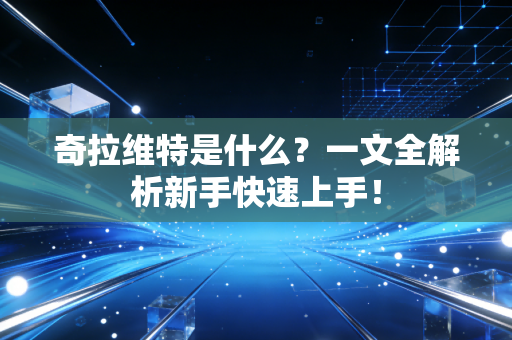 奇拉维特是什么？一文全解析新手快速上手！