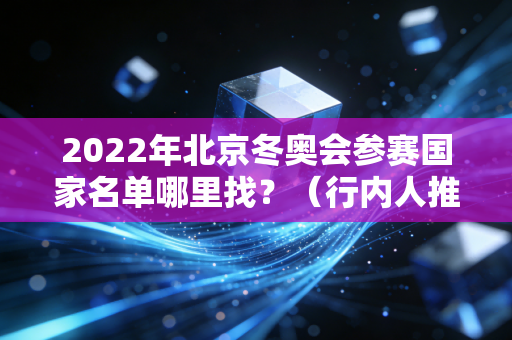 2022年北京冬奥会参赛国家名单哪里找？（行内人推荐最佳方法）