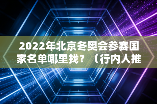 2022年北京冬奥会参赛国家名单哪里找？（行内人推荐最佳方法）