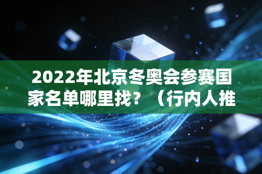 2022年北京冬奥会参赛国家名单哪里找？（行内人推荐最佳方法）