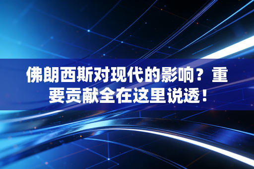 佛朗西斯对现代的影响？重要贡献全在这里说透！