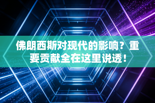 佛朗西斯对现代的影响？重要贡献全在这里说透！