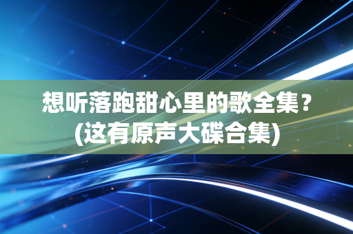 想听落跑甜心里的歌全集？(这有原声大碟合集)