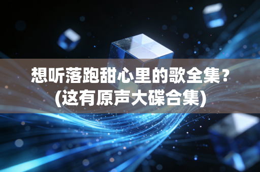 想听落跑甜心里的歌全集？(这有原声大碟合集)