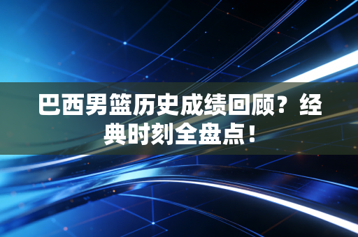 巴西男篮历史成绩回顾？经典时刻全盘点！