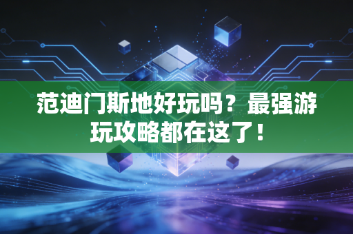 范迪门斯地好玩吗？最强游玩攻略都在这了！