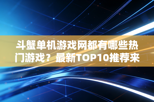 斗蟹单机游戏网都有哪些热门游戏?最新TOP10推荐来了!